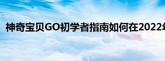 神奇宝贝GO初学者指南如何在2022年开始