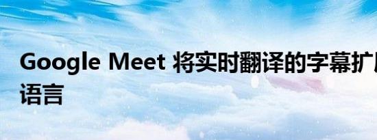 Google Meet 将实时翻译的字幕扩展到更多语言