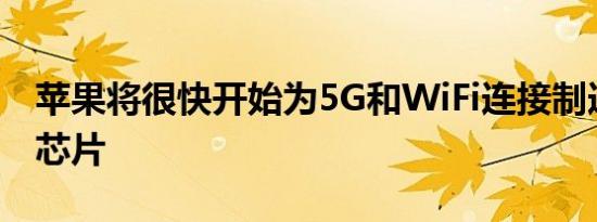 苹果将很快开始为5G和WiFi连接制造自己的芯片