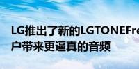 LG推出了新的LGTONEFreeFP系列耳塞为用户带来更逼真的音频