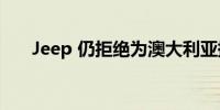 Jeep 仍拒绝为澳大利亚提供固定价格