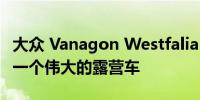 大众 Vanagon Westfalia 想要证明它仍然是一个伟大的露营车