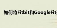 如何将Fitbit和GoogleFit连接到谷歌助手