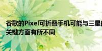 谷歌的Pixel可折叠手机可能与三星的GalaxyZFold4在一个关键方面有所不同