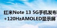 红米Note 13 5G手机发布配备6.67英寸FHD+120HzAMOLED显示屏