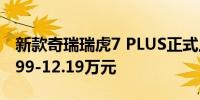 新款奇瑞瑞虎7 PLUS正式上市 售价区间为9.99-12.19万元