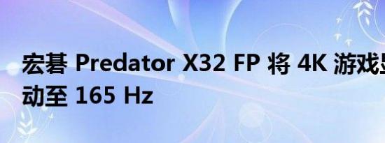 宏碁 Predator X32 FP 将 4K 游戏显示器驱动至 165 Hz