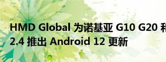 HMD Global 为诺基亚 G10 G20 和诺基亚 2.4 推出 Android 12 更新