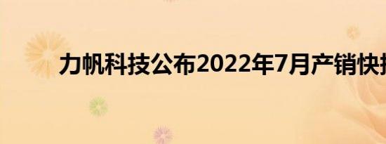 力帆科技公布2022年7月产销快报