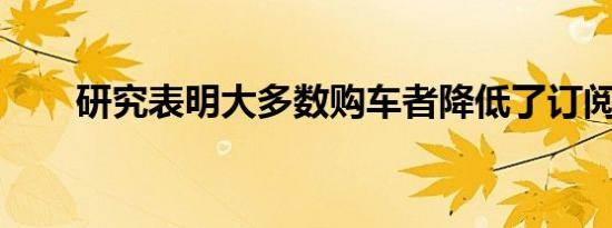 研究表明大多数购车者降低了订阅费