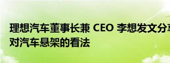 理想汽车董事长兼 CEO 李想发文分享了自己对汽车悬架的看法