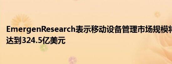 EmergenResearch表示移动设备管理市场规模将在2028年达到324.5亿美元