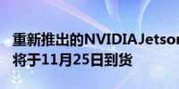 重新推出的NVIDIAJetsonNano开发者套件将于11月25日到货