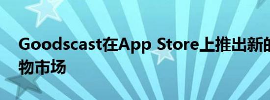 Goodscast在App Store上推出新的视频购物市场