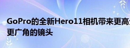 GoPro的全新Hero11相机带来更高分辨率和更广角的镜头