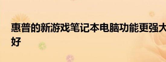 惠普的新游戏笔记本电脑功能更强大 散热更好