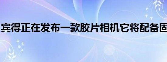 宾得正在发布一款胶片相机它将配备固定镜头