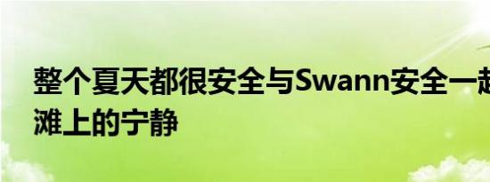 整个夏天都很安全与Swann安全一起享受海滩上的宁静