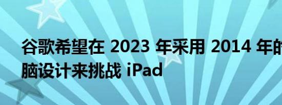 谷歌希望在 2023 年采用 2014 年的平板电脑设计来挑战 iPad