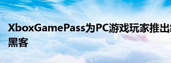 XboxGamePass为PC游戏玩家推出终极生活黑客