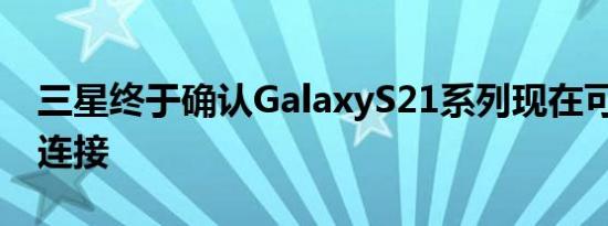 三星终于确认GalaxyS21系列现在可用于5G连接