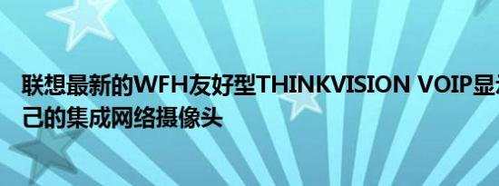 联想最新的WFH友好型THINKVISION VOIP显示器带有自己的集成网络摄像头