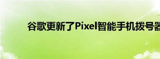 谷歌更新了Pixel智能手机拨号器