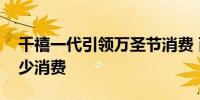 千禧一代引领万圣节消费 而其他几代人则减少消费