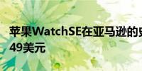 苹果WatchSE在亚马逊的史诗级交易中降至249美元