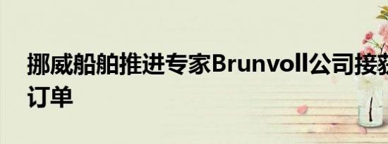 挪威船舶推进专家Brunvoll公司接获的一份订单