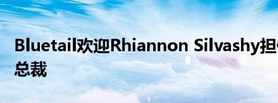 Bluetail欢迎Rhiannon Silvashy担任销售副总裁