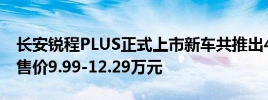 长安锐程PLUS正式上市新车共推出4款车型 售价9.99-12.29万元