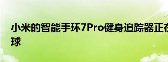 小米的智能手环7Pro健身追踪器正在走向全球