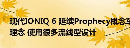 现代IONIQ 6 延续Prophecy概念车的设计理念 使用很多流线型设计