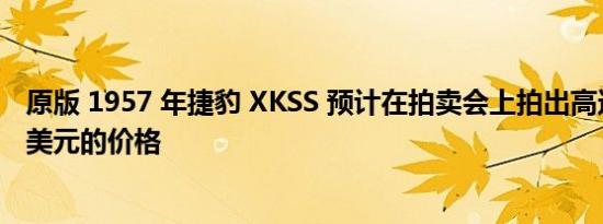 原版 1957 年捷豹 XKSS 预计在拍卖会上拍出高达 2000 万美元的价格