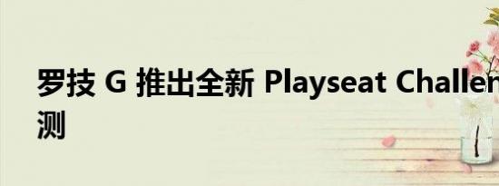 罗技 G 推出全新 Playseat Challenge X评测