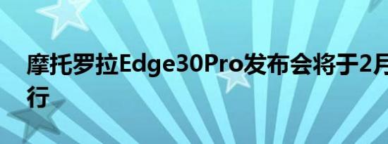 摩托罗拉Edge30Pro发布会将于2月24日举行