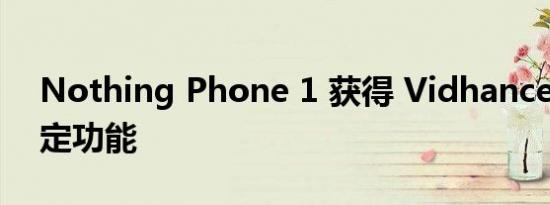 Nothing Phone 1 获得 Vidhance 视频稳定功能