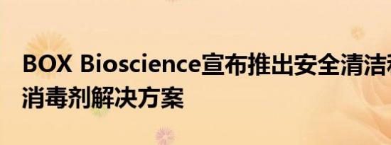 BOX Bioscience宣布推出安全清洁和有效的消毒剂解决方案