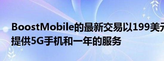 BoostMobile的最新交易以199美元的价格提供5G手机和一年的服务