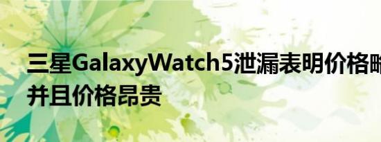 三星GalaxyWatch5泄漏表明价格略有上涨并且价格昂贵