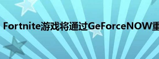 Fortnite游戏将通过GeForceNOW重返iOS