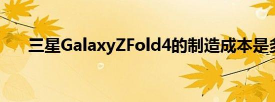 三星GalaxyZFold4的制造成本是多少