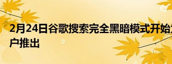 2月24日谷歌搜索完全黑暗模式开始为一些用户推出