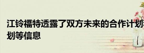 江铃福特透露了双方未来的合作计划和车型规划等信息