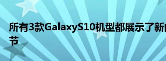 所有3款GalaxyS10机型都展示了新的关键细节