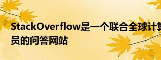 StackOverflow是一个联合全球计算机程序员的问答网站