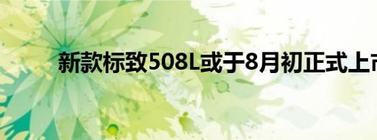 新款标致508L或于8月初正式上市