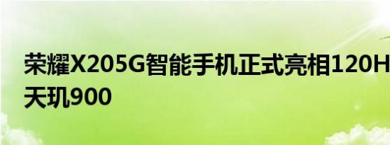 荣耀X205G智能手机正式亮相120HZ显示和天玑900