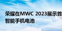 荣耀在MWC 2023展示首款更高容量的硅碳智能手机电池